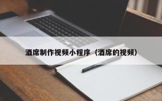 鄂尔多斯酒席制作视频小程序（酒席的视频）