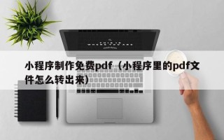 鄂尔多斯小程序制作免费pdf（小程序里的pdf文件怎么转出来）