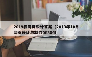 鄂尔多斯2019春网页设计答案（2019年10月网页设计与制作06386）