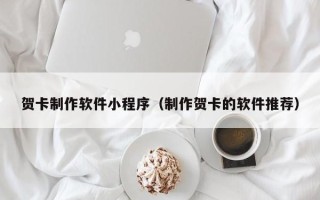鄂尔多斯贺卡制作软件小程序（制作贺卡的软件推荐）