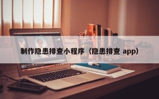 鄂尔多斯制作隐患排查小程序（隐患排查 app）