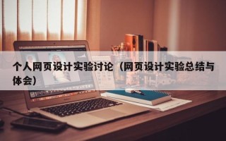 鄂尔多斯个人网页设计实验讨论（网页设计实验总结与体会）
