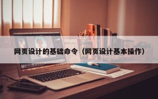 鄂尔多斯网页设计的基础命令（网页设计基本操作）